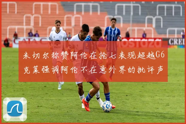 米切尔称赞阿伦在抢七表现超越G6克莱强调阿伦不在意外界的批评声音