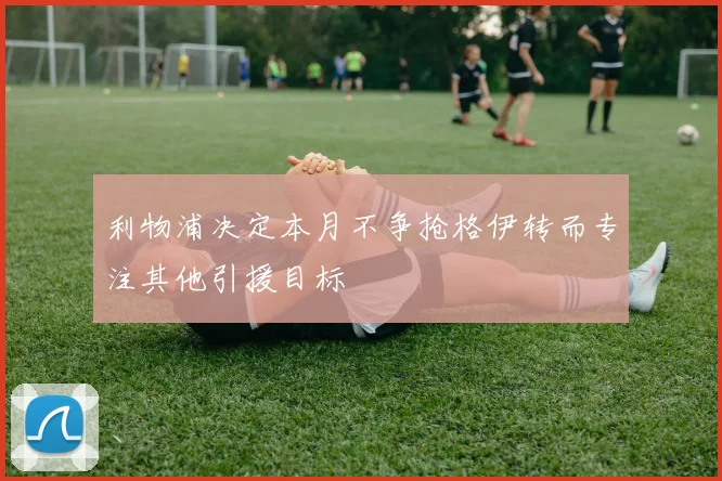 利物浦决定本月不争抢格伊转而专注其他引援目标