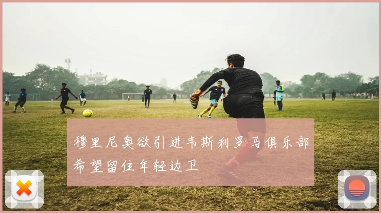 穆里尼奥欲引进韦斯利罗马俱乐部希望留住年轻边卫