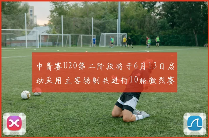 中青赛U20第二阶段将于6月13日启动采用主客场制共进行10轮激烈赛事