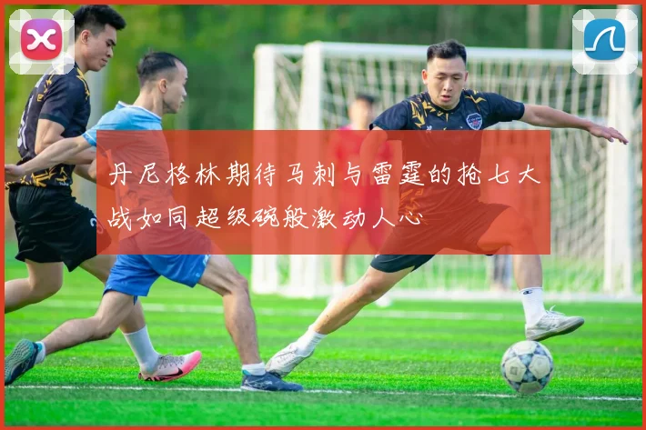丹尼格林期待马刺与雷霆的抢七大战如同超级碗般激动人心