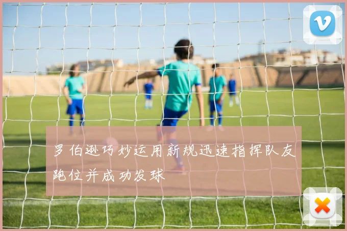 罗伯逊巧妙运用新规迅速指挥队友跑位并成功发球